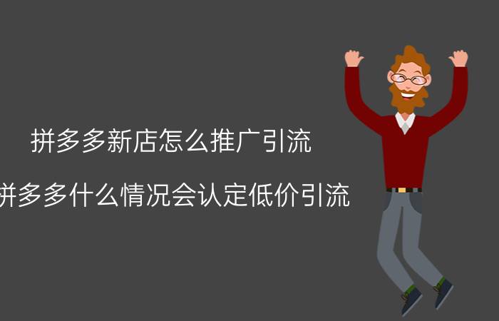 拼多多新店怎么推广引流 拼多多什么情况会认定低价引流？